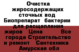 Очистка жиросодержащих сточных вод. Биопрепарат (бактерии) для расщепления жиров › Цена ­ 100 - Все города Строительство и ремонт » Сантехника   . Амурская обл.,Завитинский р-н